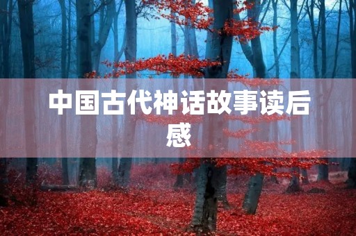 中国古代神话故事读后感 中国古代神话故事读后感