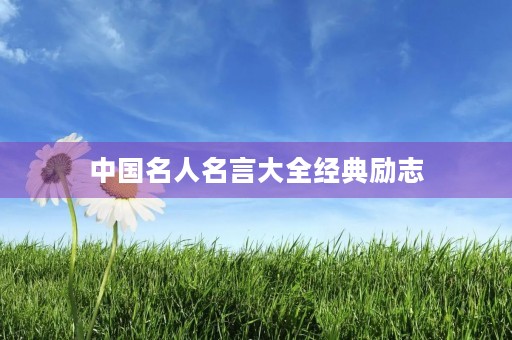 中国名人名言大全经典励志,中国名人名言大全经典励志短句 中国名人名言大全经典励志,中国名人名言大全经典励志短句