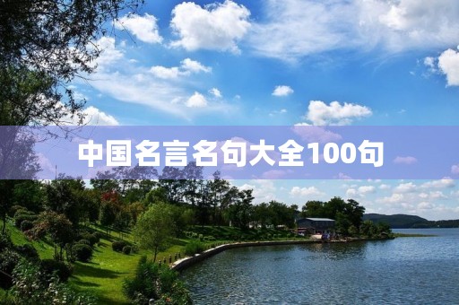 中国名言名句大全100句(中国名言名句大全100句简短) 中国名言名句大全100句(中国名言名句大全100句简短)