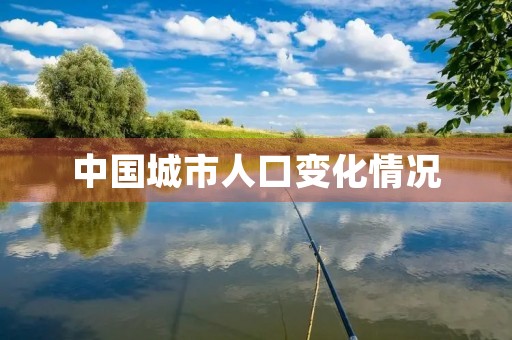 中国城市人口变化情况
