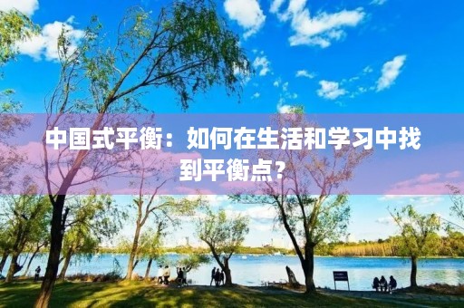 中国式平衡:如何在生活和学习中找到平衡点? 中国式平衡:如何在生活和学习中找到平衡点?
