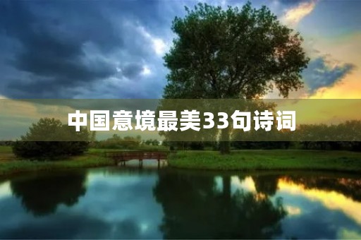 中国意境最美33句诗词,中国意境最美33句诗词很美很冷门 中国意境最美33句诗词,中国意境最美33句诗词很美很冷门