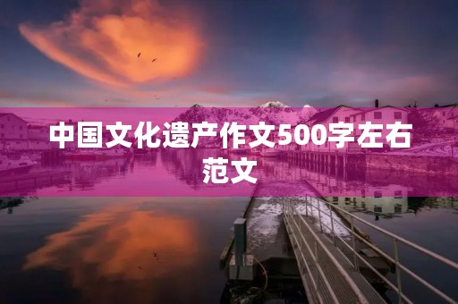 中国文化遗产作文500字左右范文 中国文化遗产作文500字左右范文