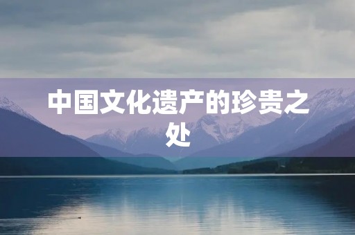 中国文化遗产的珍贵之处 中国文化遗产的珍贵之处