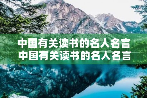 中国有关读书的名人名言 中国有关读书的名人名言大全 中国有关读书的名人名言 中国有关读书的名人名言大全