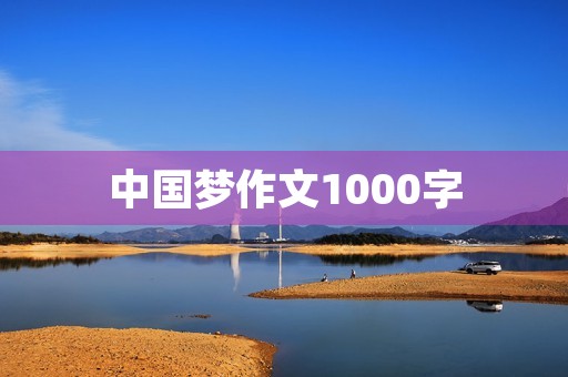 中国梦作文1000字 中国梦作文1000字