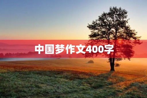中国梦作文400字 中国梦作文400字