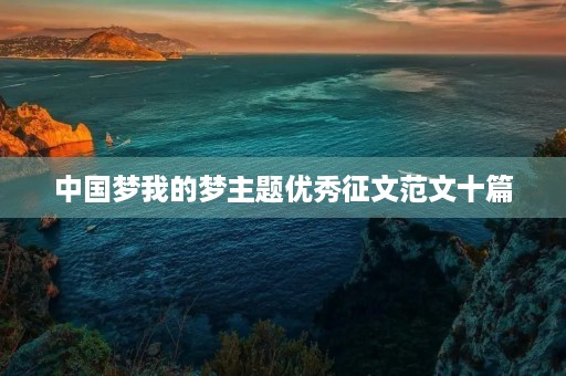 中国梦我的梦主题优秀征文范文十篇 中国梦我的梦主题优秀征文范文十篇