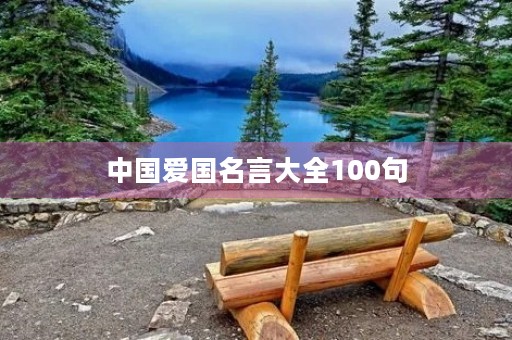 中国爱国名言大全100句,中国爱国名言大全100句英文 中国爱国名言大全100句,中国爱国名言大全100句英文