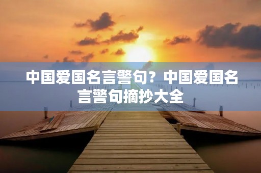 中国爱国名言警句？中国爱国名言警句摘抄大全