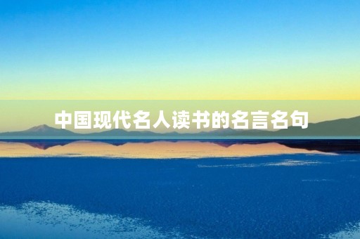 中国现代名人读书的名言名句,中国现代名人读书的名言名句大全 中国现代名人读书的名言名句,中国现代名人读书的名言名句大全