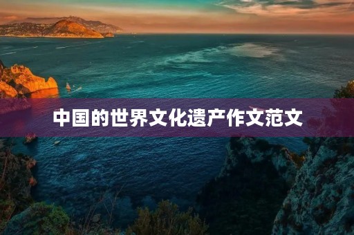 中国的世界文化遗产作文范文 中国的世界文化遗产作文范文