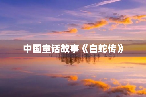 中国童话故事《白蛇传》 中国童话故事《白蛇传》