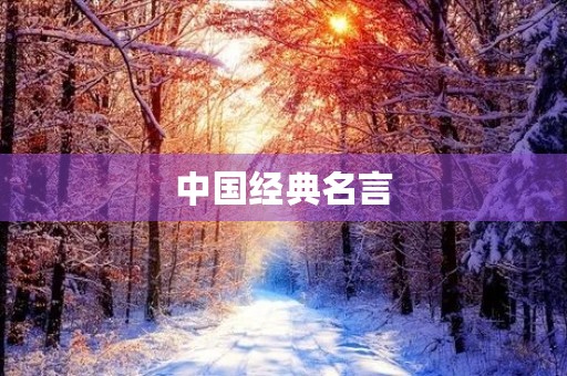 中国经典名言(中国经典名言警句意蕴深厚,启悟后人)
