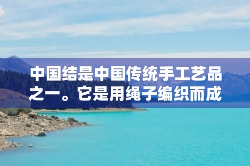 中国结是中国传统手工艺品之一。它是用绳子编织而成的,形状各异,色彩斑斓。中国结不仅具有装饰作用,还寓意着吉祥和团结。 中国结是中国传统手工艺品之一。它是用绳子编织而成的,形状各异,色彩斑斓。中国结不仅具有装饰作用,还寓意着吉祥和团结。