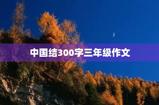 中国结300字三年级作文 中国结300字三年级作文