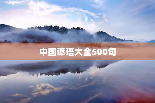 中国谚语大全500句(中国谚语大全500句摘抄) 中国谚语大全500句(中国谚语大全500句摘抄)