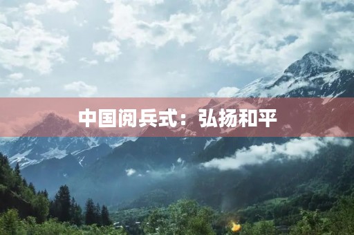 中国阅兵式:弘扬和平,展示实力 中国阅兵式:弘扬和平,展示实力