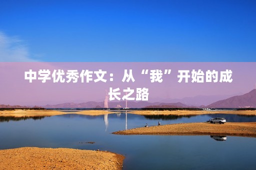 中学优秀作文:从“我”开始的成长之路 中学优秀作文:从“我”开始的成长之路