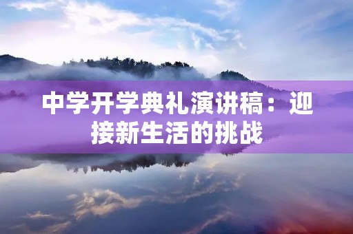 中学开学典礼演讲稿:迎接新生活的挑战 中学开学典礼演讲稿:迎接新生活的挑战
