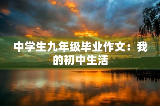 中学生九年级毕业作文:我的初中生活 中学生九年级毕业作文:我的初中生活