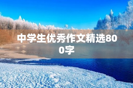 中学生优秀作文精选800字 中学生优秀作文精选800字