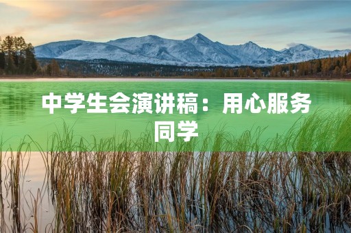 中学生会演讲稿:用心服务同学 中学生会演讲稿:用心服务同学