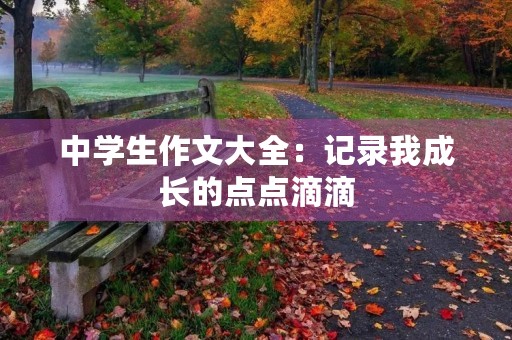 中学生作文大全：记录我成长的点点滴滴
