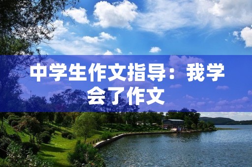 中学生作文指导：我学会了作文