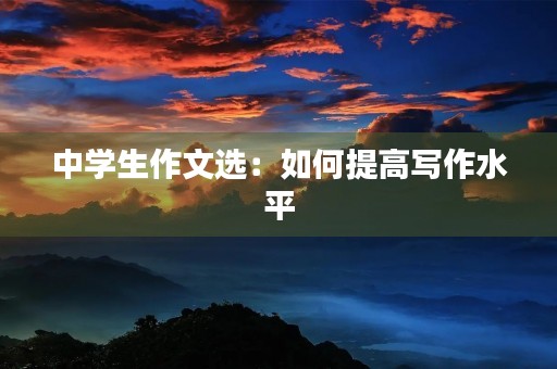 中学生作文选：如何提高写作水平