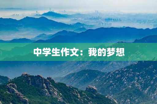 中学生作文:我的梦想 中学生作文:我的梦想