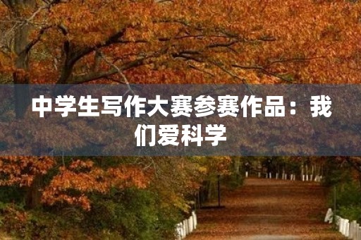 中学生写作大赛参赛作品：我们爱科学