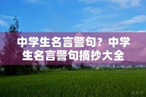 中学生名言警句?中学生名言警句摘抄大全 中学生名言警句?中学生名言警句摘抄大全