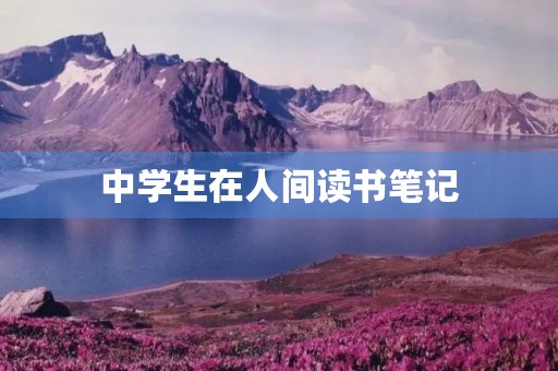 中学生在人间读书笔记 中学生在人间读书笔记