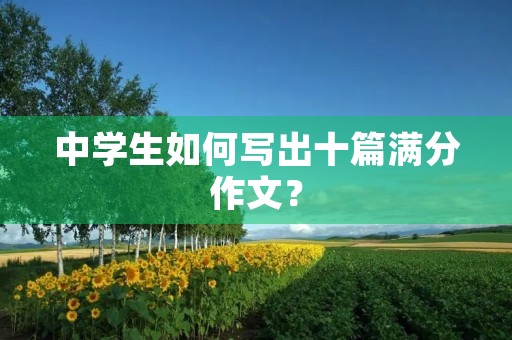 中学生如何写出十篇满分作文？