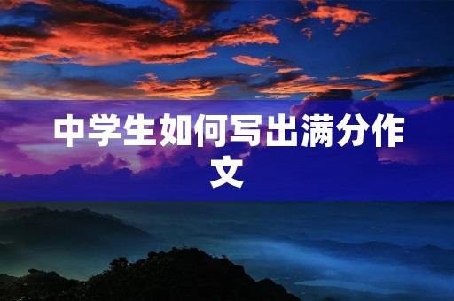 中学生如何写出满分作文 中学生如何写出满分作文