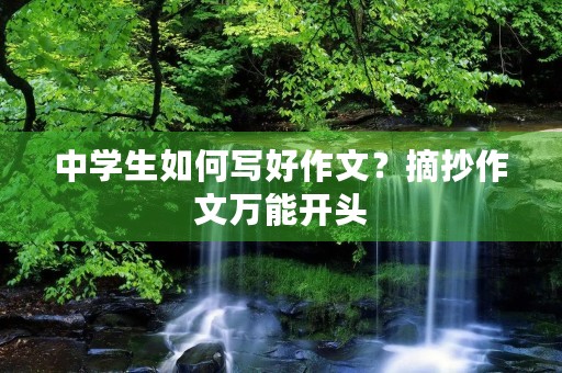 中学生如何写好作文?摘抄作文万能开头 中学生如何写好作文?摘抄作文万能开头