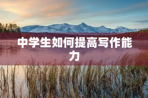 中学生如何提高写作能力 中学生如何提高写作能力