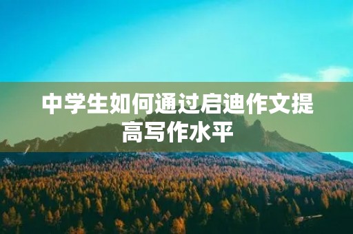 中学生如何通过启迪作文提高写作水平