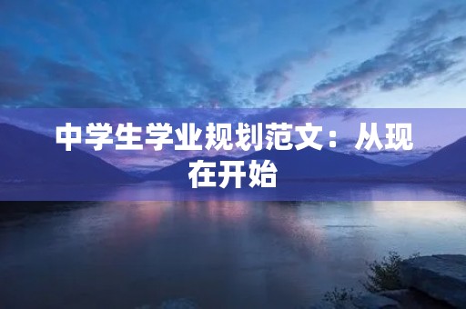 中学生学业规划范文：从现在开始，规划未来