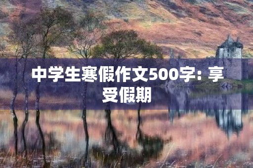 中学生寒假作文500字: 享受假期，提高自我