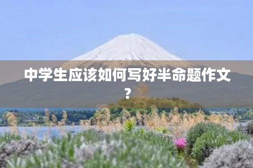 中学生应该如何写好半命题作文? 中学生应该如何写好半命题作文?