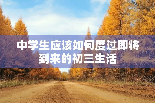 中学生应该如何度过即将到来的初三生活