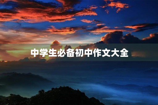 中学生必备初中作文大全