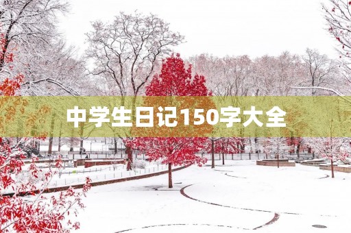 中学生日记150字大全 中学生日记150字大全
