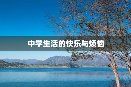 中学生活的快乐与烦恼 中学生活的快乐与烦恼