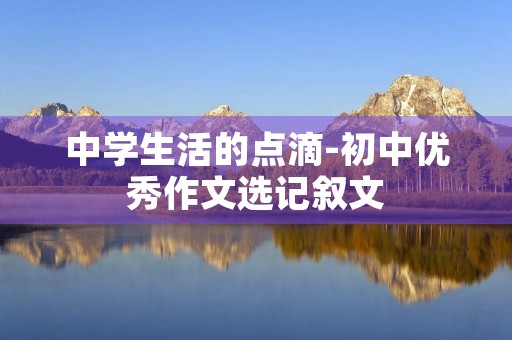 中学生活的点滴-初中优秀作文选记叙文