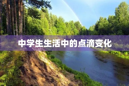 中学生生活中的点滴变化 中学生生活中的点滴变化