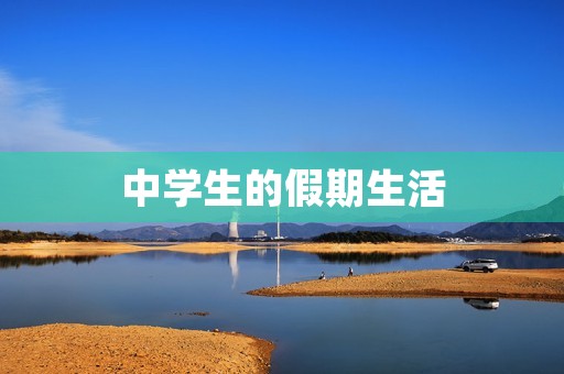 中学生的假期生活 中学生的假期生活