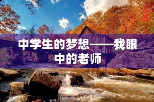 中学生的梦想——我眼中的老师 中学生的梦想——我眼中的老师